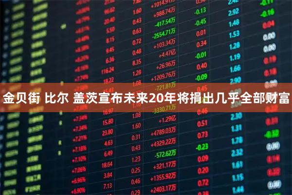 金贝街 比尔 盖茨宣布未来20年将捐出几乎全部财富