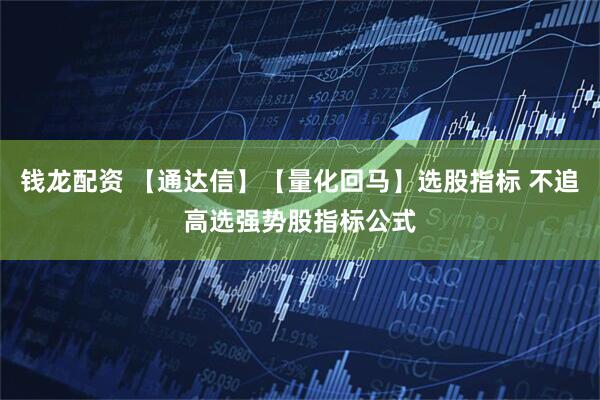 钱龙配资 【通达信】【量化回马】选股指标 不追高选强势股指标公式