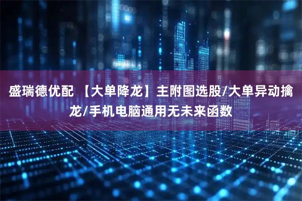 盛瑞德优配 【大单降龙】主附图选股/大单异动擒龙/手机电脑通用无未来函数