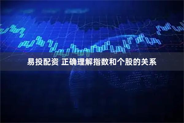 易投配资 正确理解指数和个股的关系