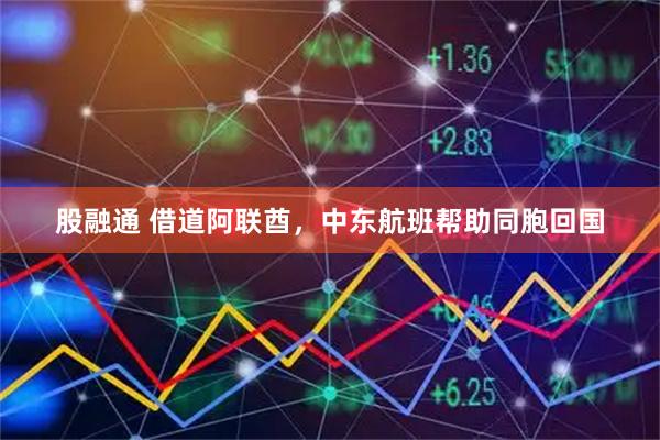 股融通 借道阿联酋，中东航班帮助同胞回国