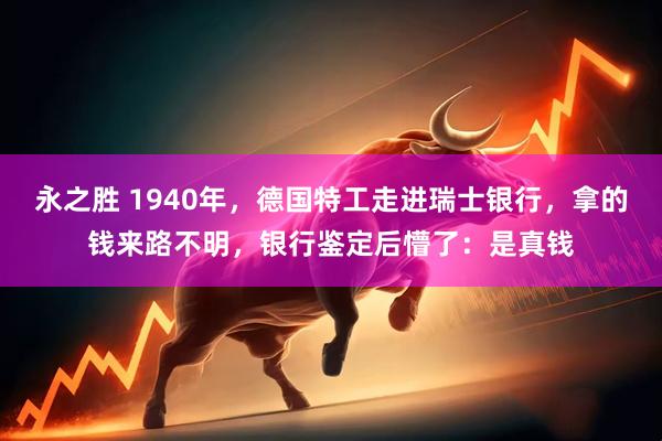 永之胜 1940年，德国特工走进瑞士银行，拿的钱来路不明，银行鉴定后懵了：是真钱