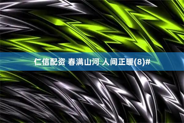 仁信配资 春满山河 人间正暖(8)#