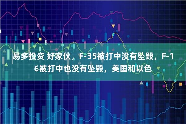 易多投资 好家伙，F-35被打中没有坠毁，F-16被打中也没有坠毁，美国和以色