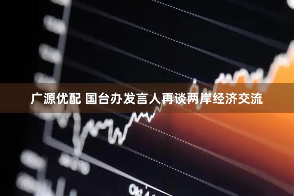 广源优配 国台办发言人再谈两岸经济交流