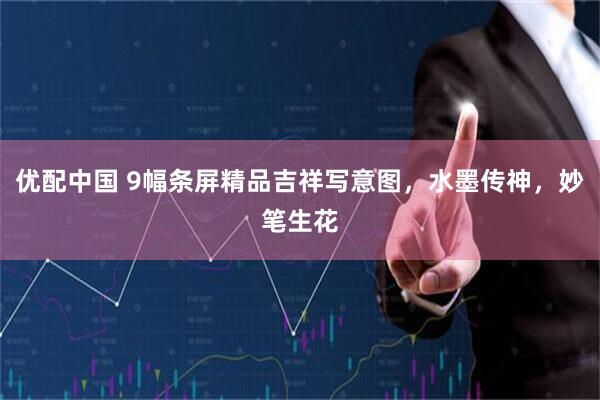 优配中国 9幅条屏精品吉祥写意图，水墨传神，妙笔生花