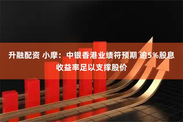 升融配资 小摩:中银香港业绩符预期 逾5%股息收益率足以支撑股价