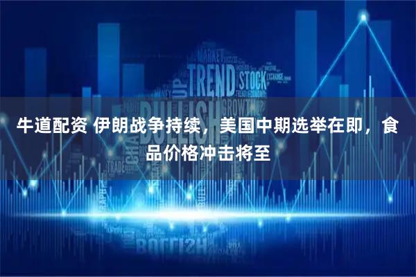 牛道配资 伊朗战争持续,美国中期选举在即,食品价格冲击将至