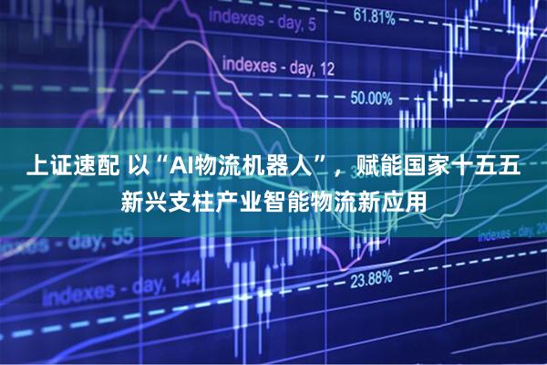 上证速配 以“AI物流机器人”,赋能国家十五五新兴支柱产业智能物流新应用