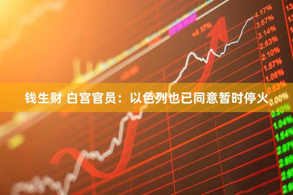 钱生财 白宫官员:以色列也已同意暂时停火