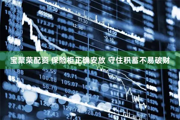 宝聚荣配资 保险柜正确安放 守住积蓄不易破财