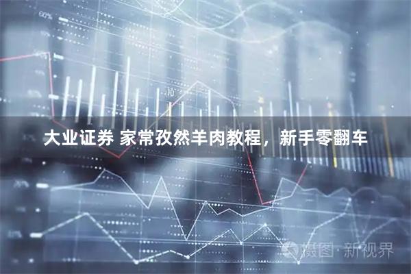 大业证券 家常孜然羊肉教程,新手零翻车