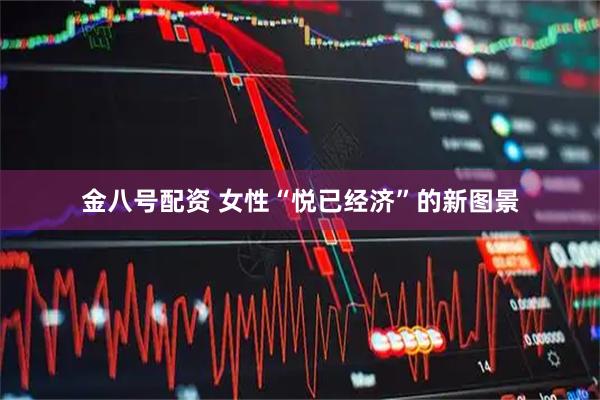 金八号配资 女性“悦已经济”的新图景
