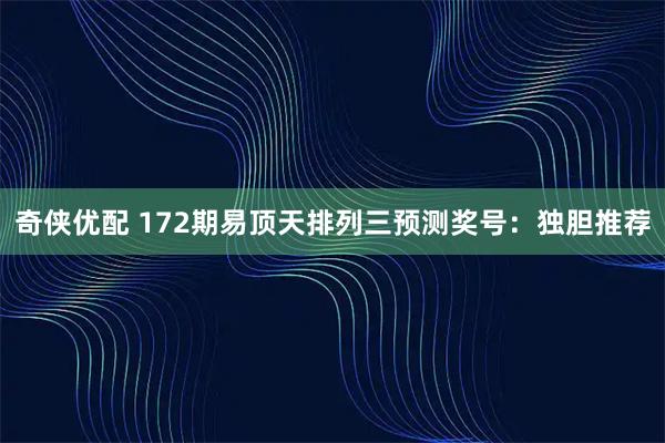 奇侠优配 172期易顶天排列三预测奖号:独胆推荐